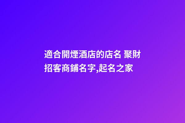 適合開煙酒店的店名 聚財招客商鋪名字,起名之家-第1張-店鋪起名-玄機派